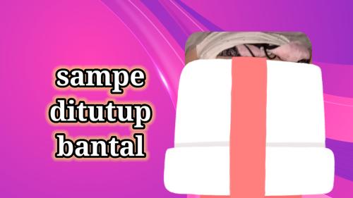 Sampe ditutup bantal